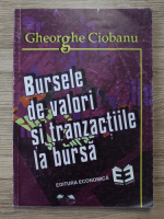 Ciobanu Gheorghe - Bursele de valori si tranzactiile la bursa