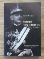 Cornel C. Marculescu - Generalul Toma Dumitrescu (1877-1936). Personalitatea, cariera militara si activitatea diplomatica