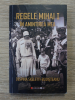 Despina Skeletti-Budisteanu - Regele Mihai I in amintirea mea