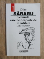 Dinu Sararu - Secunda care ne desparte de identitate. Doua interviuri