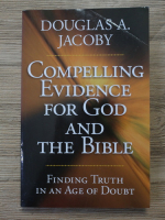 Douglas A. Jacoby - Compelling evidence for God and the Bible. Finding truth in an age of doubt