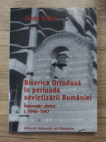Dudu Velicu - Biserica Ortodoxa in perioada sovietizarii Romaniei, Insemnari zilnice, volumul 1. 1945-1947