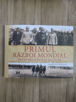 Gabriela Girmacea - Primul Razboi Mondial. Intre realitate si fictiune