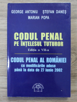George Antoniu - Codul penal pe intelesul tuturor. Codul penal al Romaniei cu modificarile aduse pana la data de 27 iunie 2002 (editia a VII-a)