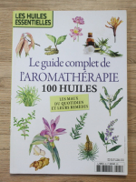Les huiles essentielles. Le guide complet de l'aromatherapie. 100 huiles