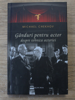 Michael Chekhov - Ganduri pentru actor despre tehnica actoriei