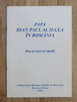Papa Ioan Paul al II-lea in Romania. Discursuri si omilii