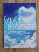Razvan Danc - Viata ma iubeste. Creaaza-ti si traieste constient o viata minunata