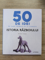 Robin Cross - 50 de idei pe care trebuie sa le cunosti. Istoria razboiului