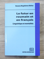 Roxana Magdalena Barlea - Le futur en roumain et en francais. Linguistique et mentalites