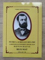 Viorel Iulian Pestean - Petre S. Aurelian 1833-1909 agronom, economist, om de stat. Monografie. Rezumat