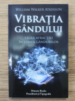 William Walker Atkinson - Vibratia gandului. Legea atractiei in lumea gandurilor