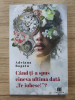 Adriana Bogatu - Cand ti-a spus cineva ultima data te iubesc