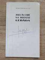 Ardian Christian Kuciuc - Anul in care s-a inventat lebada