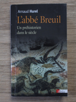 Arnaud Hurel - L'abbe breuil. Un prehistorien dans le siecle