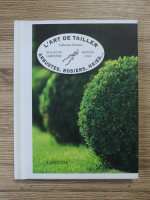 Catherine Delvaux - L'art de tailler. Arbustes, rosiers, haies...