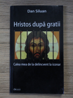 Dan Siluan - Hristos dupa gratii. Calea mea de la delincvent la iconar