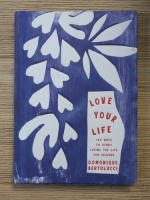 Domonique Bertolucci - Love your life. 100 ways to start living the life you deserve