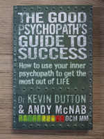 Kevin Dutton, Andy McNab - The good psychopath's guide to success. How to use your inner psychopath to get the most out of life