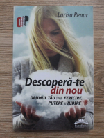 Larisa Renar - Descopera-te din nou. Drumul tau spre fericire, putere si iubire