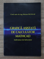 Marian Nicolae - Grafica asistata de calculator. MATHCAD intrumator de laborator