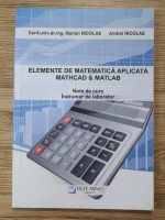 Marian Nicolae, Nicolae Andrei - Elemente de matematica aplicata. MATHCAD and MATLAB. Note de curs. Indrumar de laborator