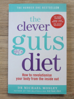 Michael Mosley - The clever guts diet. How to revolutionise your body from the inside out