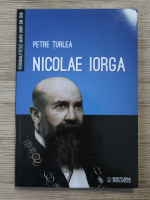 Petre Turlea - Nicolae Iorga. Personalitatile Marii Uniri din 1918