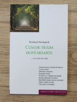 Richard Steinpach - Cum de traim dupa moarte... si ce sens are viata