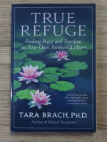 Tara Brach - True refuge. Finding peace and freedom in your own awakened heart