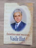 Vasile Iliut - Amintirea unui muzician