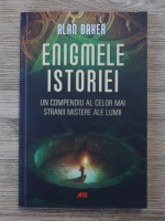 Alan Baker - Enigmele istoriei. Un compendiu al celor mai stranii mistere ale lumii