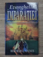 Bertram L. Gaines - Evanghelia imparatiei. Activarea puterii pentru o traire crestina triumfatoare