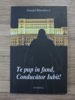 Daniel Banulescu - Te pup in fund, Conducator Iubit!