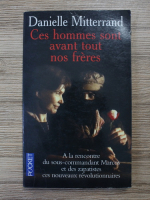 Anticariat: Danielle Mitterrand - Ces hommes sont avant tout nos freres