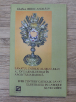 Diana Mihoc Andrasy - Banatul catolic al secolului al XVIII-lea ilustrat in argintaria baroca (editie bilingva)