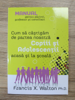 Francis X. Walton - Cum sa castigam de partea noastra copii si adolescentii, acasa si la scoala
