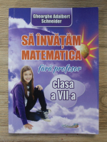 Gheorghe Adalbert Schneider - Sa invatam matematica fara profesor. Clasa a VII-a