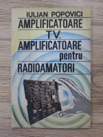 Iulian Popovici - Amplificatoare TV. Amplificatoare pentru radioamatori