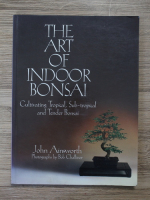 John Ainsworth - The art of indoor Bonsai. Cultivating tropical, sub-tropical and Tender Bonsai