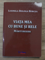 Ludmila Bologa Bercea - Viata mea cu bune si rele. Marturisiri