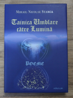 Mihail-Nicolae Stanca - Tainica umblare catre lumina. Poeme