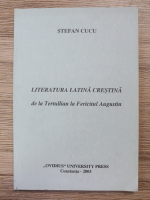 Stefan Cucu - Literatura latina crestina de la Tertullian la Fericitul Augustin