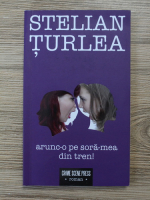 Anticariat: Stelian Turlea - Arunc-o pe sora-mea din tren!