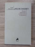 Vasile Mihalache - Noli me tangere? Despre legitimitate si autonomie in literatura