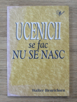 Walter A. Henrichsen - Ucenicii se fac nu se nasc