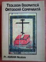Adrian Niculcea - Teologia dogmatica ortodoxa comparata