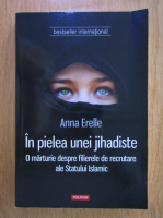 Anticariat: Anna Erelle - In pielea unei jihadiste. O marturie despre filierele de recrutare ale Statului Islamic
