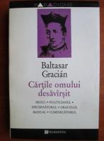 Baltasar Gracian - Cartile omului desavarsit. Eroul, Politicianul, discernatorul, oracolul manual, cuminecatorul