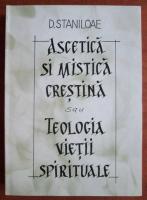 Dumitru Staniloae - Ascetica si mistica crestina sau teologia vietii spirituale 